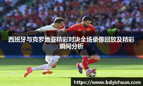 333体育西班牙与克罗地亚精彩对决全场录像回放及精彩瞬间分析
