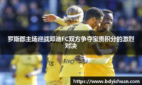333体育罗斯郡主场迎战邓迪FC双方争夺宝贵积分的激烈对决