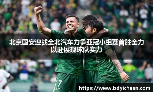 北京国安迎战全北汽车力争亚冠小组赛首胜全力以赴展现球队实力