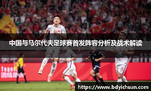 333体育中国与马尔代夫足球赛首发阵容分析及战术解读