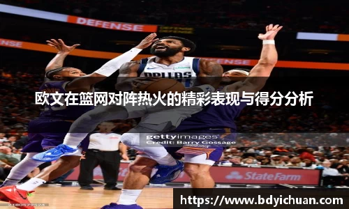 333体育欧文在篮网对阵热火的精彩表现与得分分析